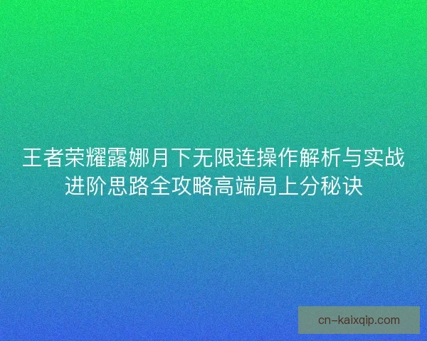 王者荣耀露娜月下无限连操作解析与实战进阶思路全攻略高端局上分秘诀