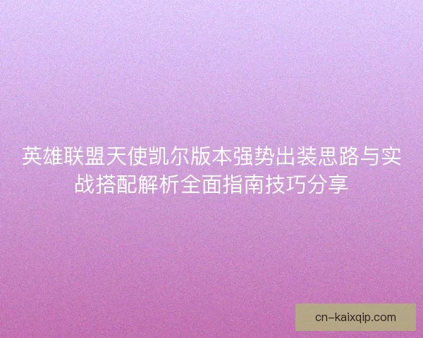 英雄联盟天使凯尔版本强势出装思路与实战搭配解析全面指南技巧分享 英雄联盟天使凯尔版本强势出装思路与实战搭配解析全面指南技巧分享