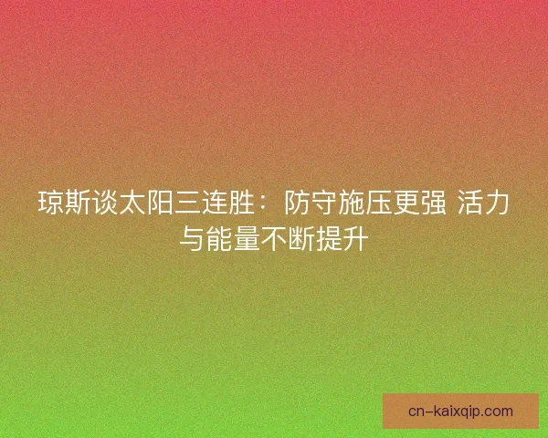 琼斯谈太阳三连胜：防守施压更强 活力与能量不断提升