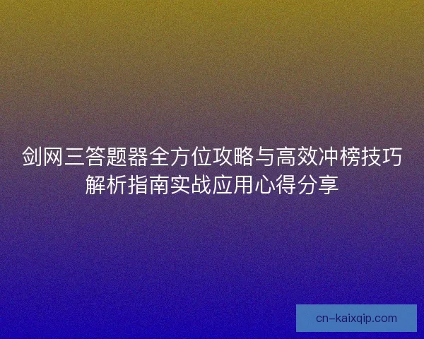 剑网三答题器全方位攻略与高效冲榜技巧解析指南实战应用心得分享