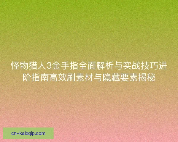 怪物猎人3金手指全面解析与实战技巧进阶指南高效刷素材与隐藏要素揭秘