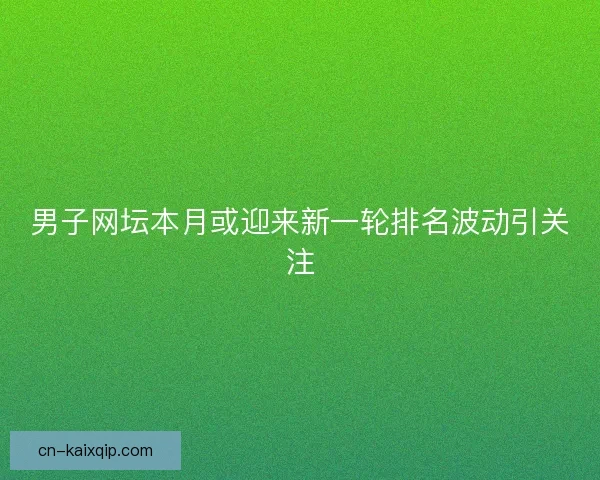 男子网坛本月或迎来新一轮排名波动引关注