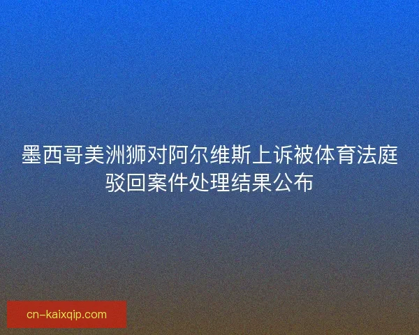 墨西哥美洲狮对阿尔维斯上诉被体育法庭驳回案件处理结果公布