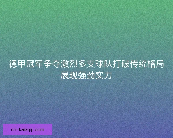德甲冠军争夺激烈多支球队打破传统格局展现强劲实力