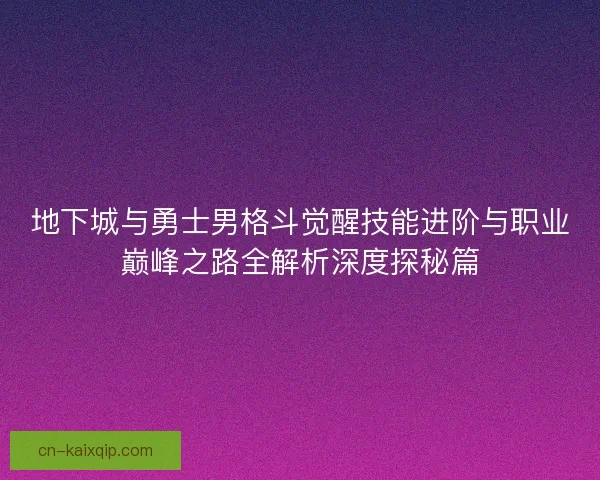 地下城与勇士男格斗觉醒技能进阶与职业巅峰之路全解析深度探秘篇 地下城与勇士男格斗觉醒技能进阶与职业巅峰之路全解析深度探秘篇